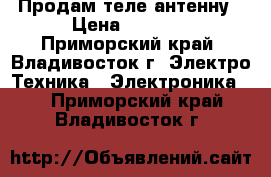 Продам теле антенну › Цена ­ 1 000 - Приморский край, Владивосток г. Электро-Техника » Электроника   . Приморский край,Владивосток г.